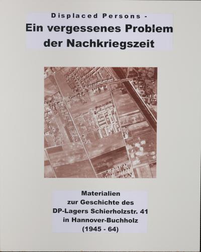 Displaced Persons - Ein vergessenes Problem der Nachkriegszeit - Materialien zur Geschichte des DP-Lagers Schierholzstr. 41 in Hannover-Buchholz 1945 – 1964.  